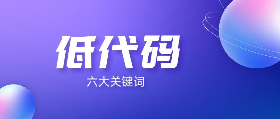 6個(gè)關(guān)鍵詞，讀懂低代碼開發(fā)平臺(tái)！
